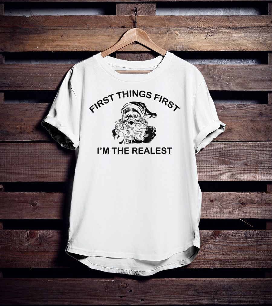 First Things First I'm The Realest Santa T-Shirt