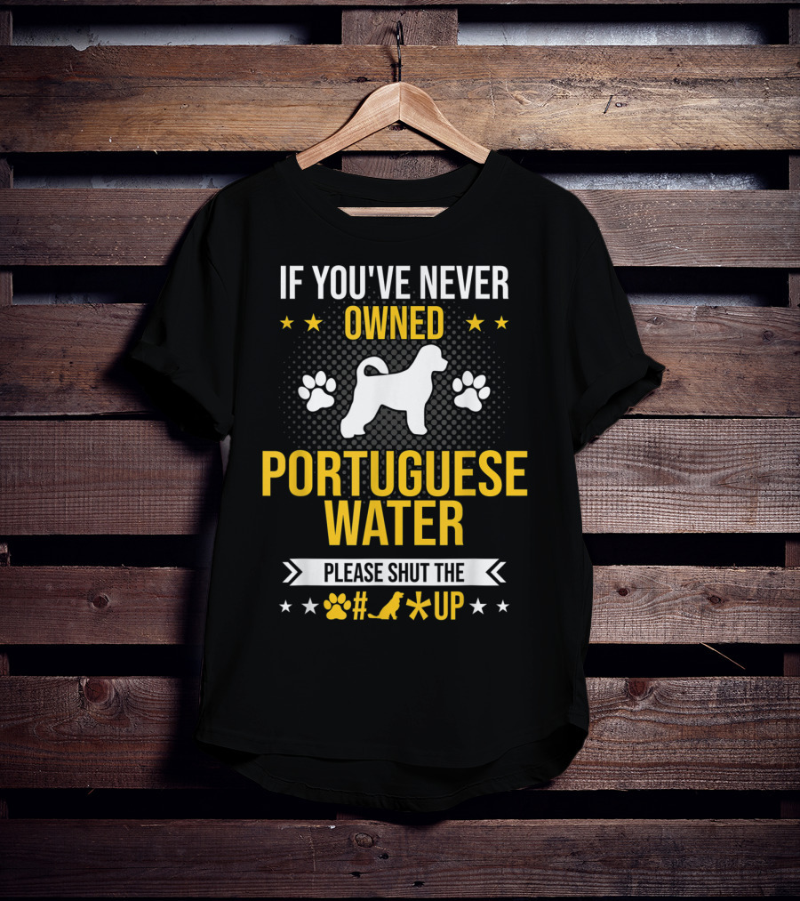 If You've Never Owned Portuguese Water Dog Please Shut The Up T-Shirt