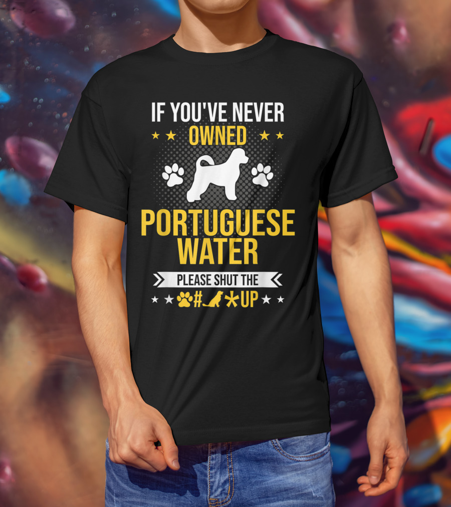 If You've Never Owned Portuguese Water Dog Please Shut The Up T-Shirt