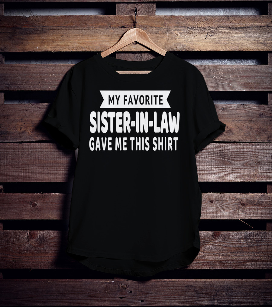 My Favorite Sister-In-Law Gave Me This T-Shirt