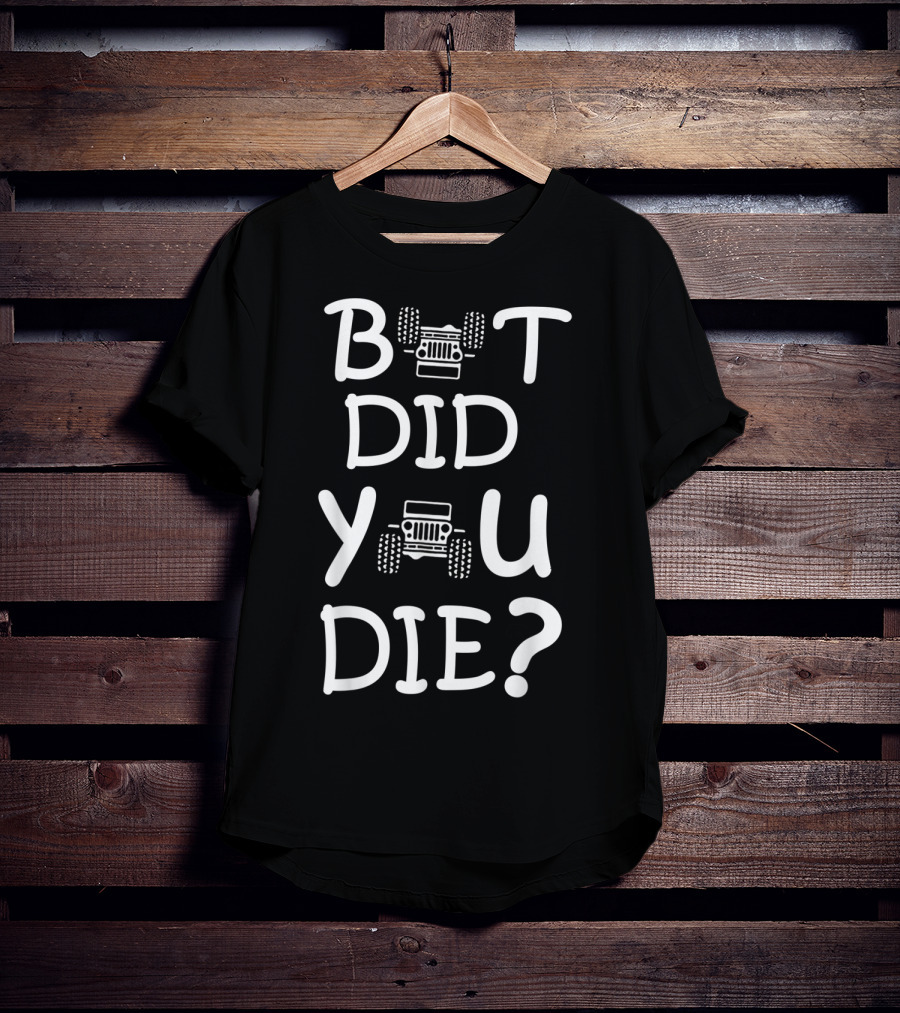 But Did You Die Jeep T-Shirt