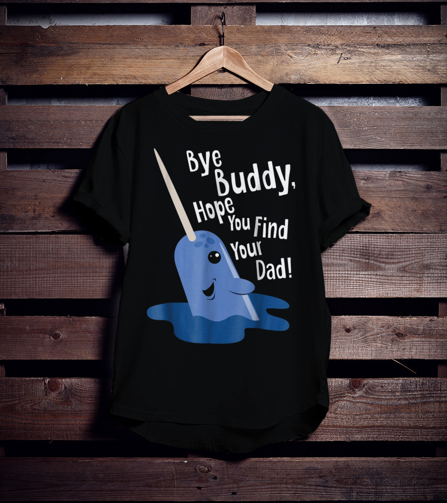 Bye Buddy Narwhal Hope You Find Your Dad Funny Elf Christmas Holiday T-Shirt
