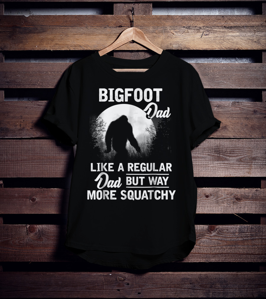 Bigfoot Dad Like A Regular Dad But Way More Squatchy T-Shirt