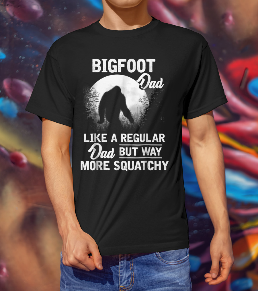 Bigfoot Dad Like A Regular Dad But Way More Squatchy T-Shirt