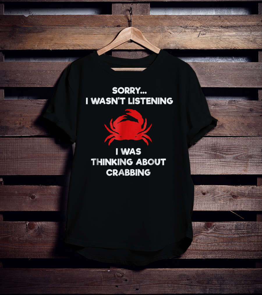 Sorry I Wasn't Listening Thinking About Crabbing T-Shirt