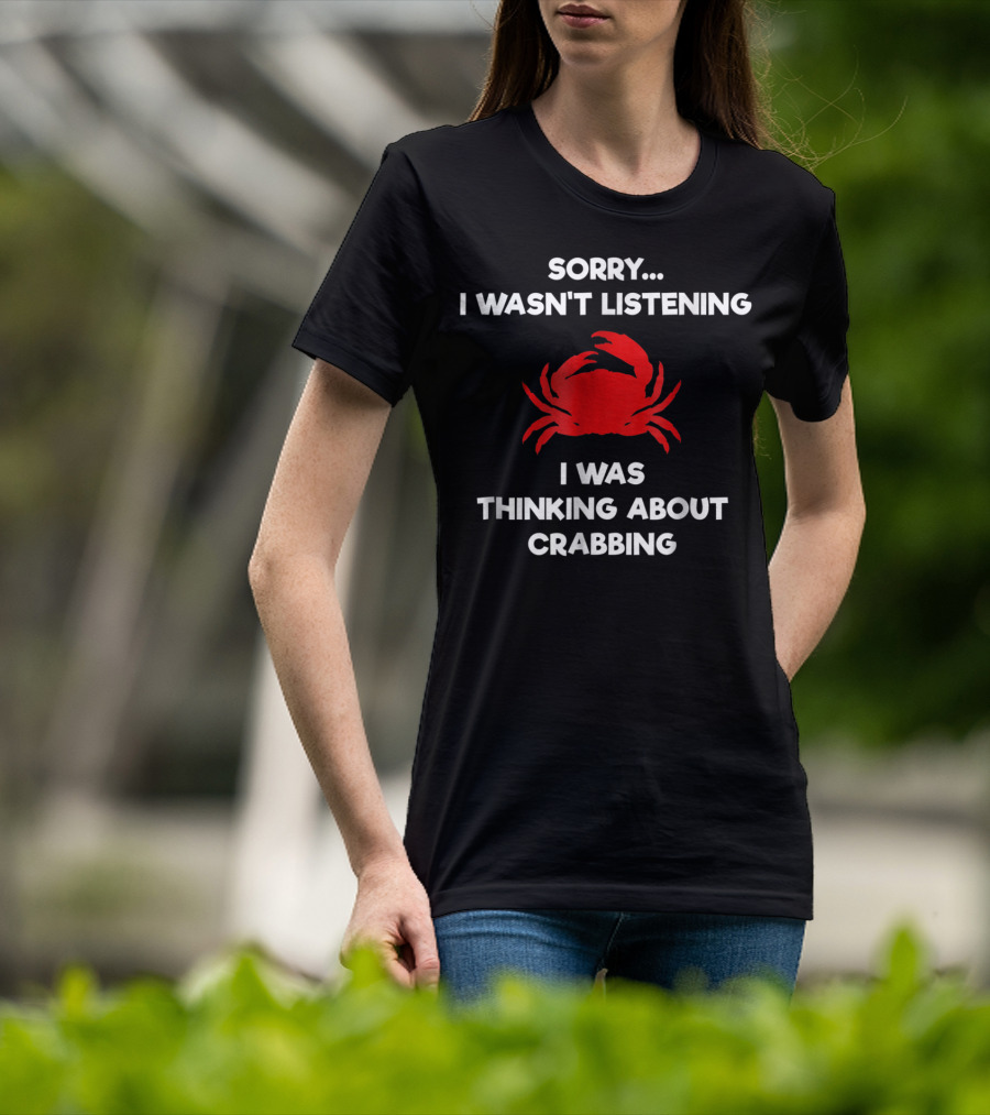 Sorry I Wasn't Listening Thinking About Crabbing T-Shirt