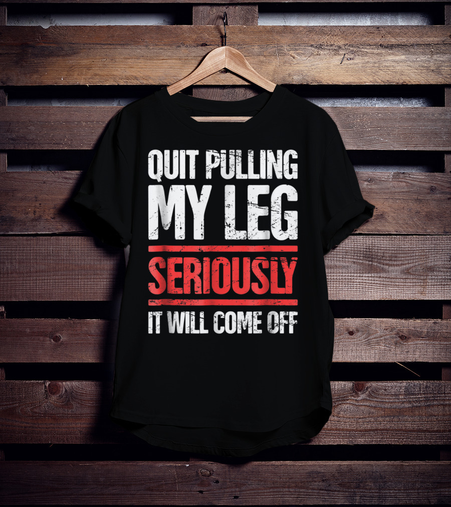 QUIT PULLING MY LEG SERIOUSLY IT WILL COME OFF Distressed Funny Present For Leg Amputee T-Shirt