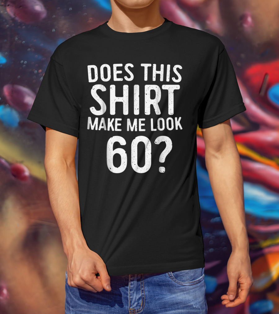 Does This Shirt Make Me Look 60? 60th Birth T-Shirt