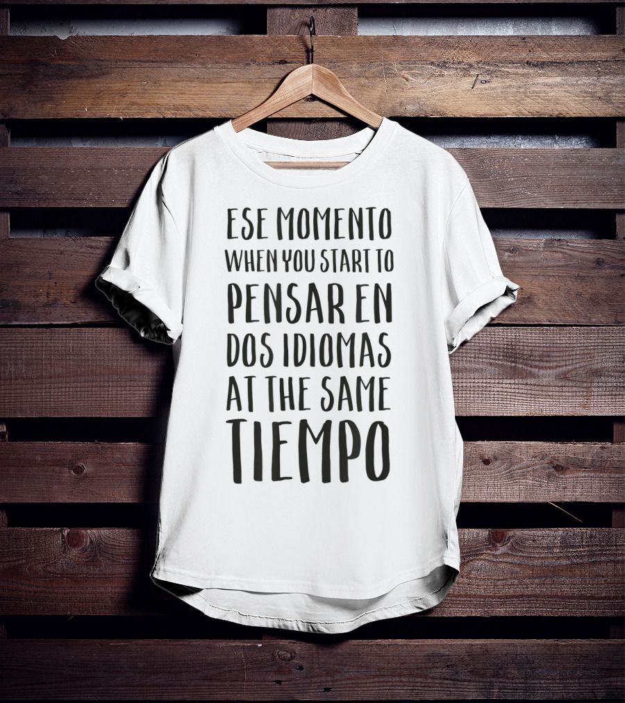 Ese Momento When You Start To Pensar En Dos Idiomas At The Same Tiempo T-Shirt