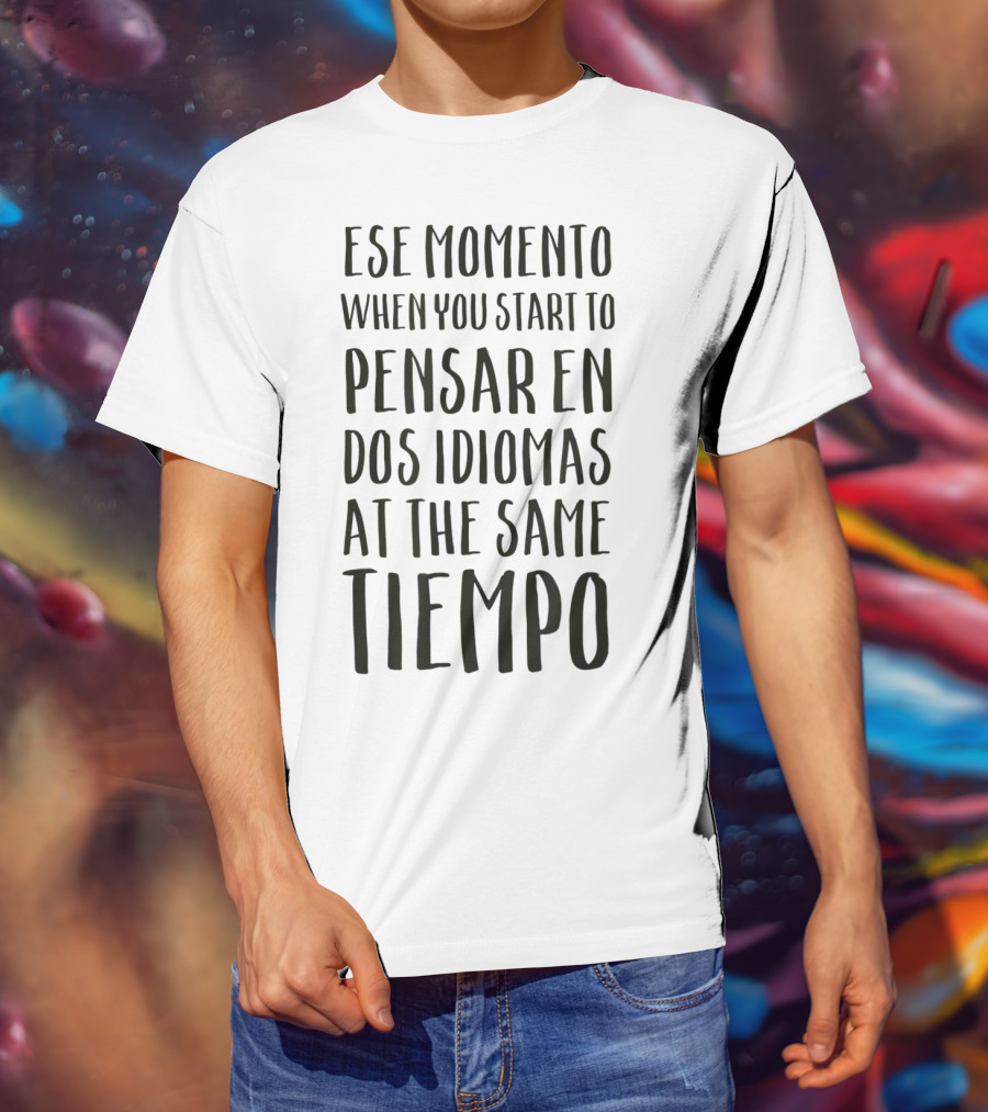 Ese Momento When You Start To Pensar En Dos Idiomas At The Same Tiempo T-Shirt