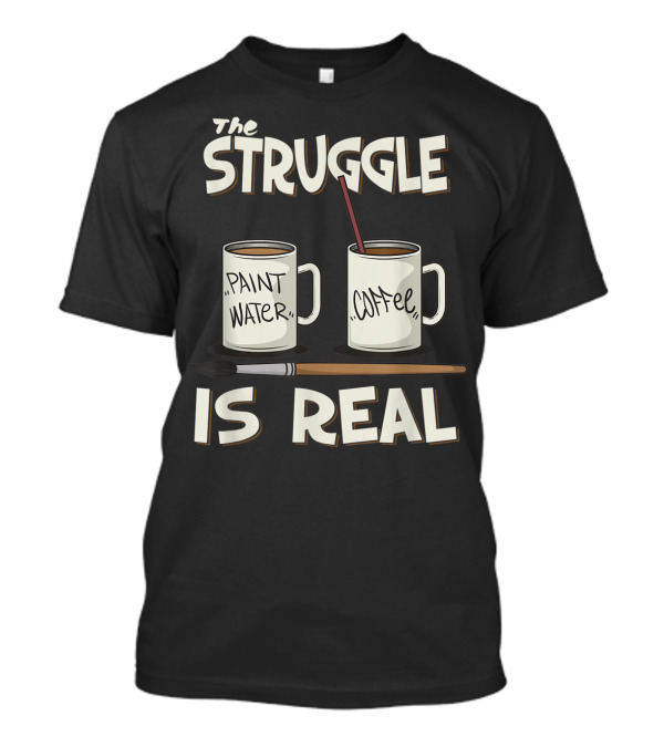The Struggle Is Real Paint Water Coffee Art Teacher Humor T-Shirt