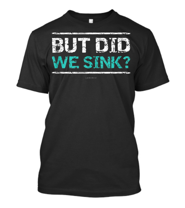 But Did We Sink Funny Cruise Tanks Boat Owners T-Shirt