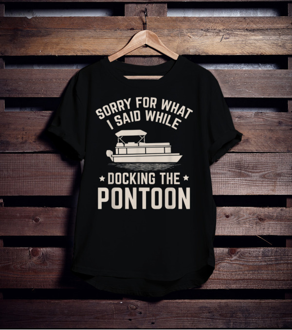 Sorry For What I Said While Docking The Pontoon Boat Owner T-Shirt
