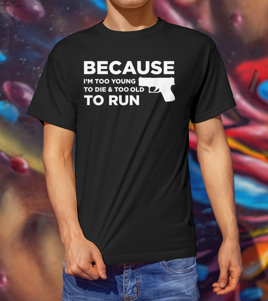Funny Gun Lover Pro Second Amendment Right Because I'm Too Young To Die And Too Old To Run T-Shirt