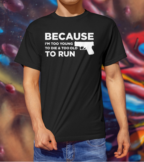 Funny Gun Lover Pro Second Amendment Right Because I'm Too Young To Die And Too Old To Run T-Shirt
