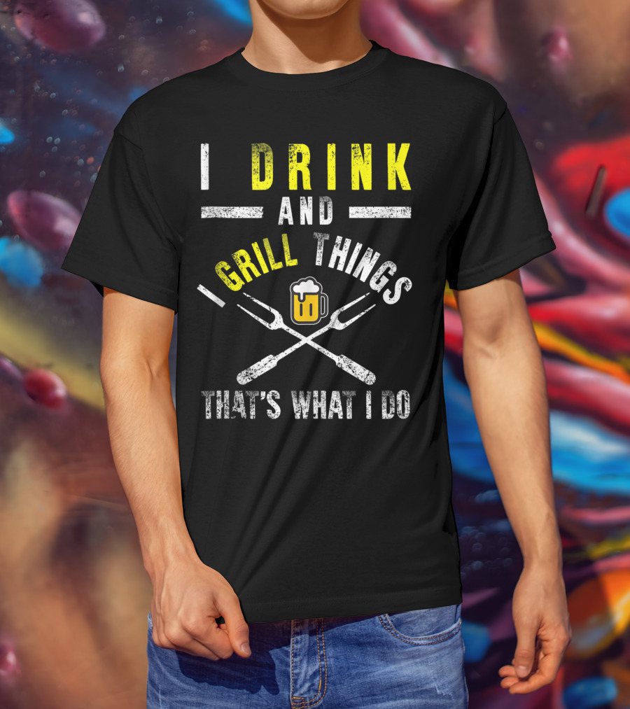 I Drink And Grill Things That's What I Do T-Shirt