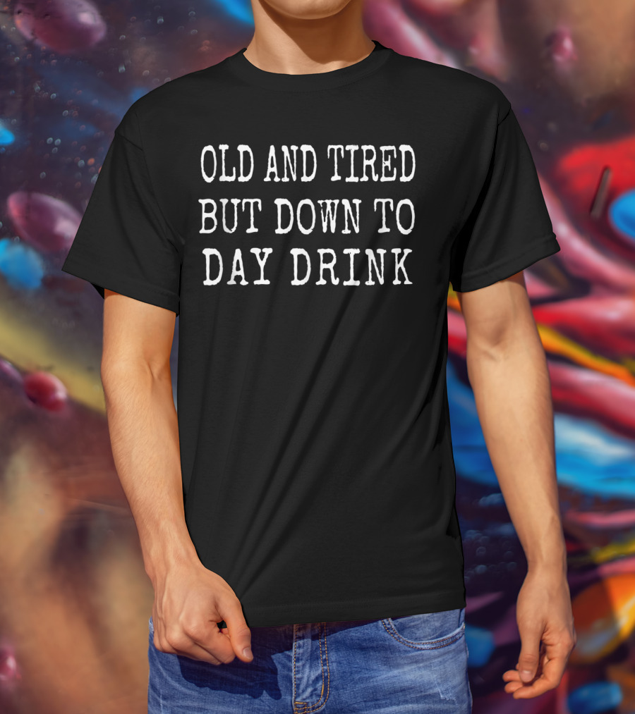 Old And Tired But Down To Day Drink Funny T-Shirt