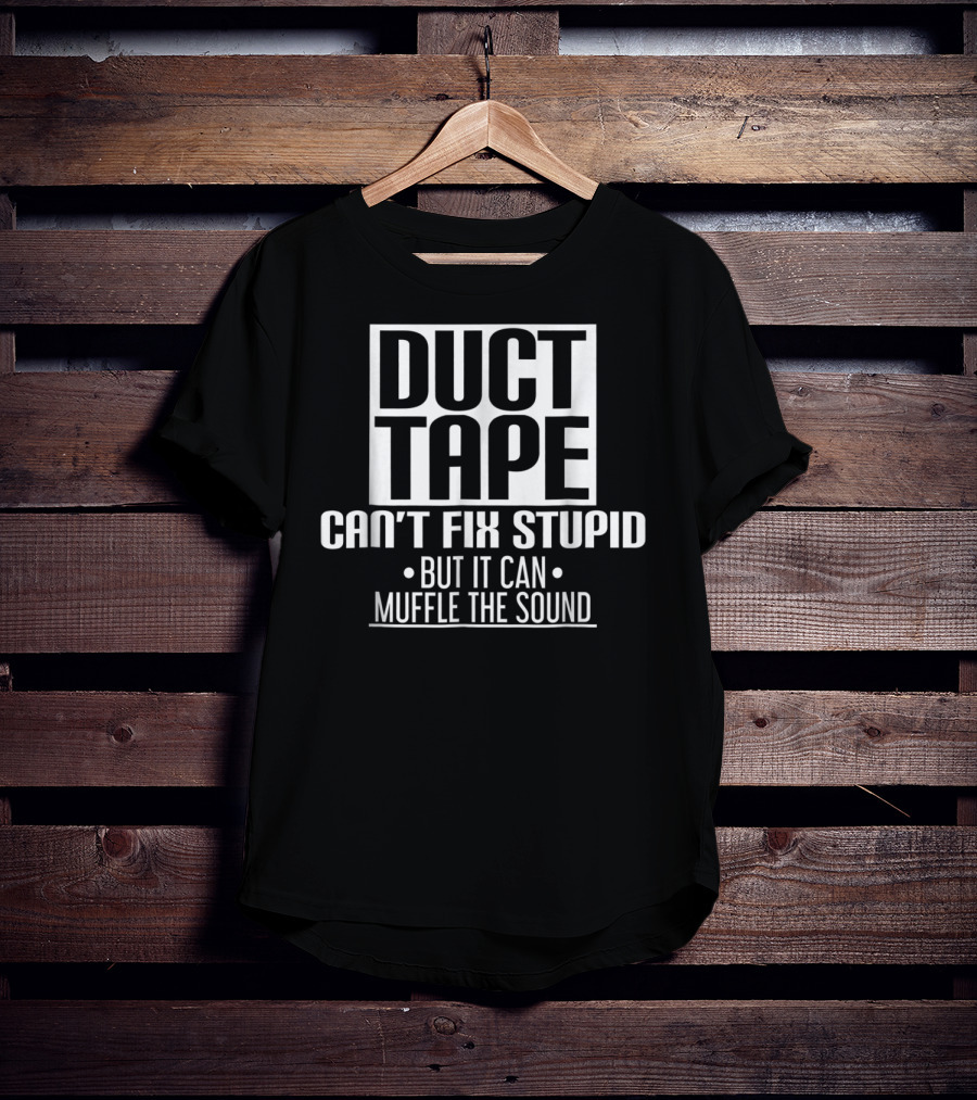 Duct Tape Can't Fix Stupid But It Can Muffle The Sound T-Shirt