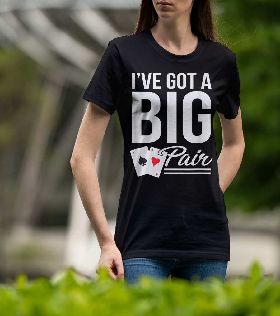 I've Got A Big Pair Funny Texas Hold Em Poker Vegas Casino T-Shirt