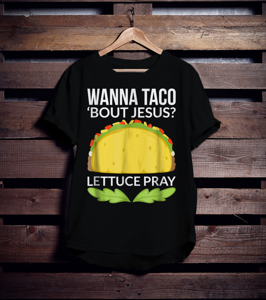 Wanna Taco 'Bout Jesus Lettuce Pray T-Shirt