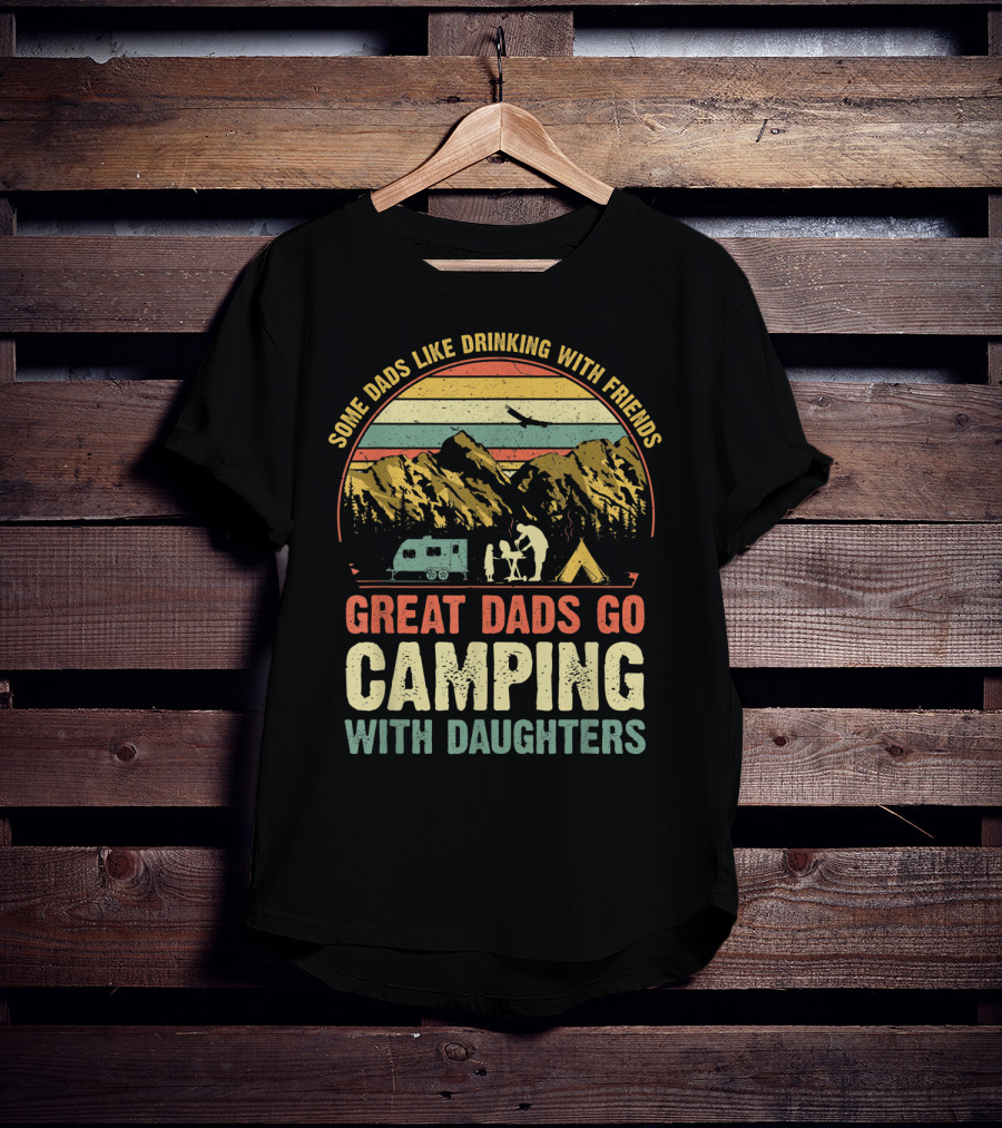 Some Dads Like Drinking, Great Dads Go Camping With Daughters T-Shirt