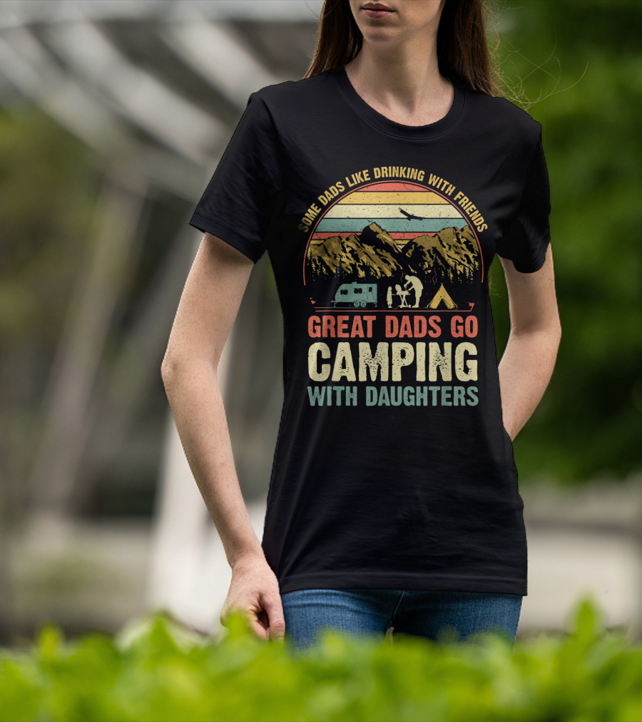 Some Dads Like Drinking, Great Dads Go Camping With Daughters T-Shirt