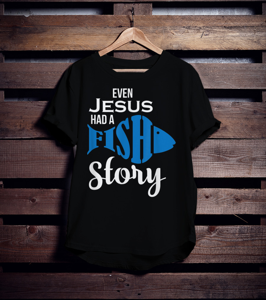 Even Jesus Had A Fish Story T-Shirt