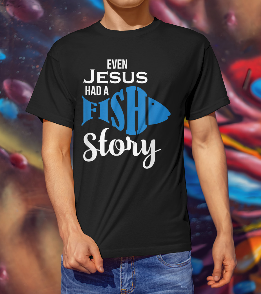 Even Jesus Had A Fish Story T-Shirt