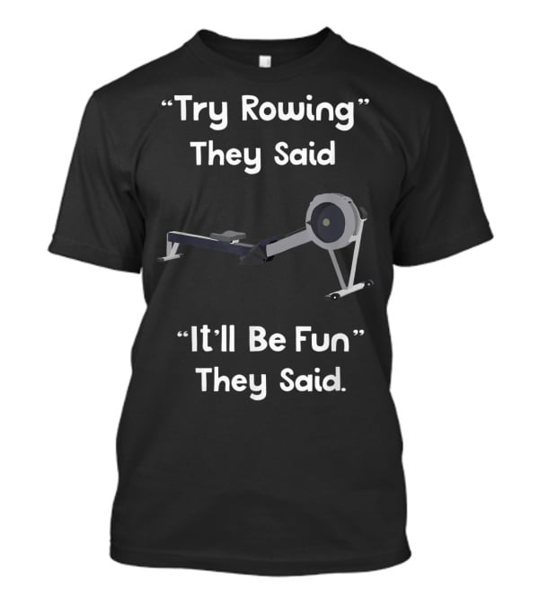 Try Rowing They Said It'll Be Fun They Said T-Shirt