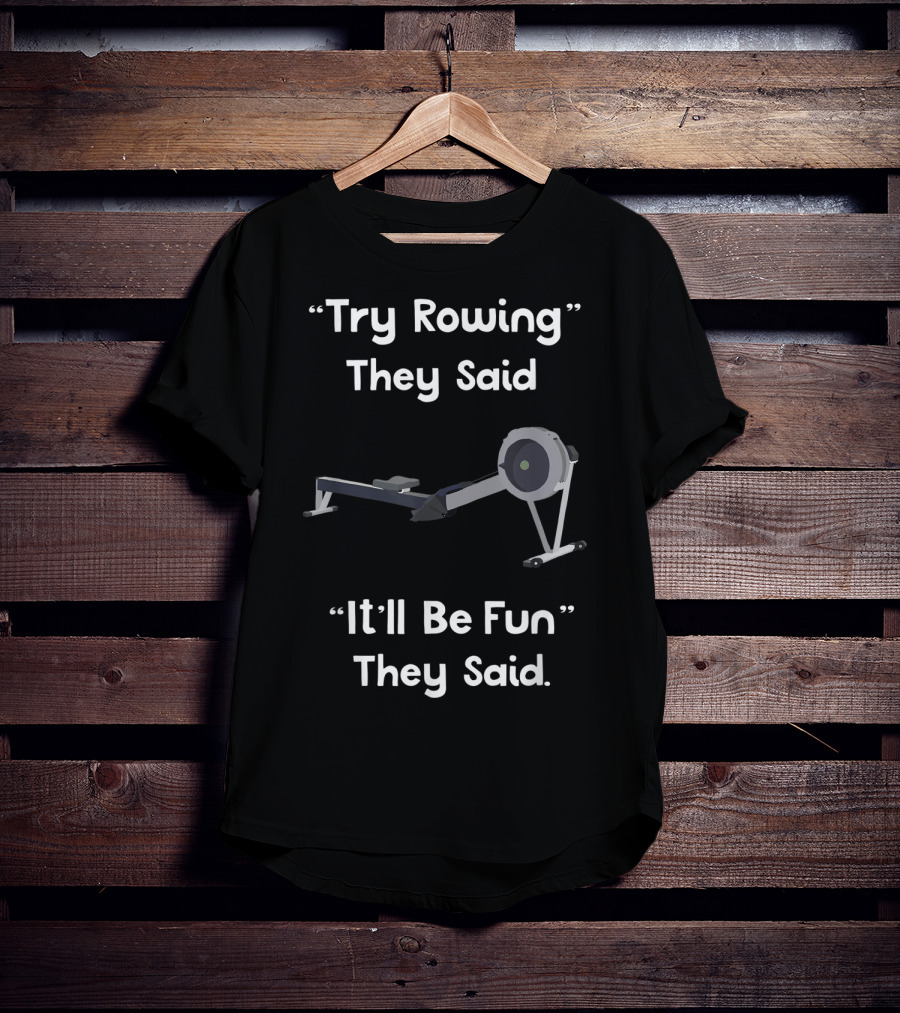Try Rowing They Said It'll Be Fun They Said T-Shirt