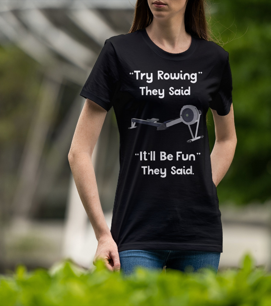 Try Rowing They Said It'll Be Fun They Said T-Shirt