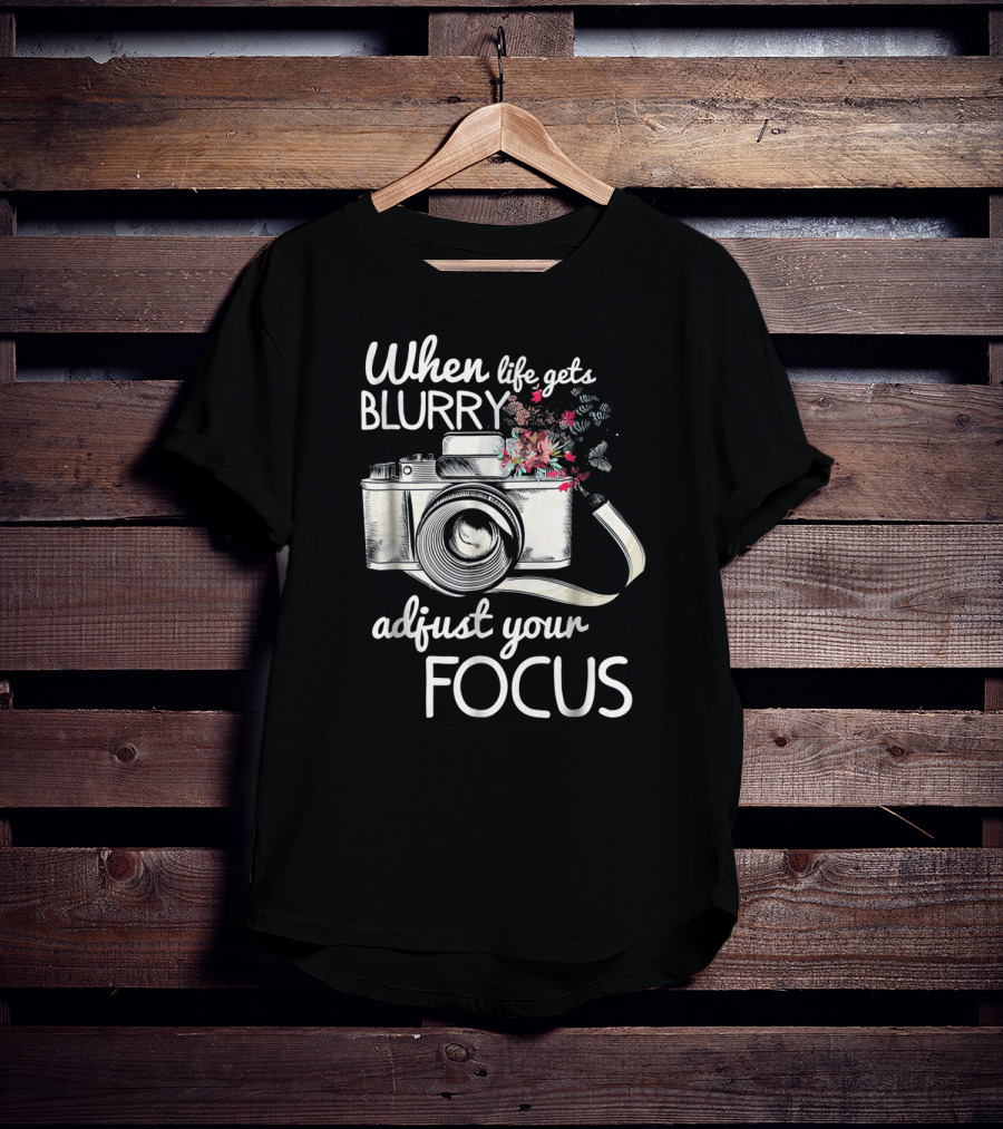 When Life Gets Blurry Adjust Your Focus Camera With Flowers T-Shirt