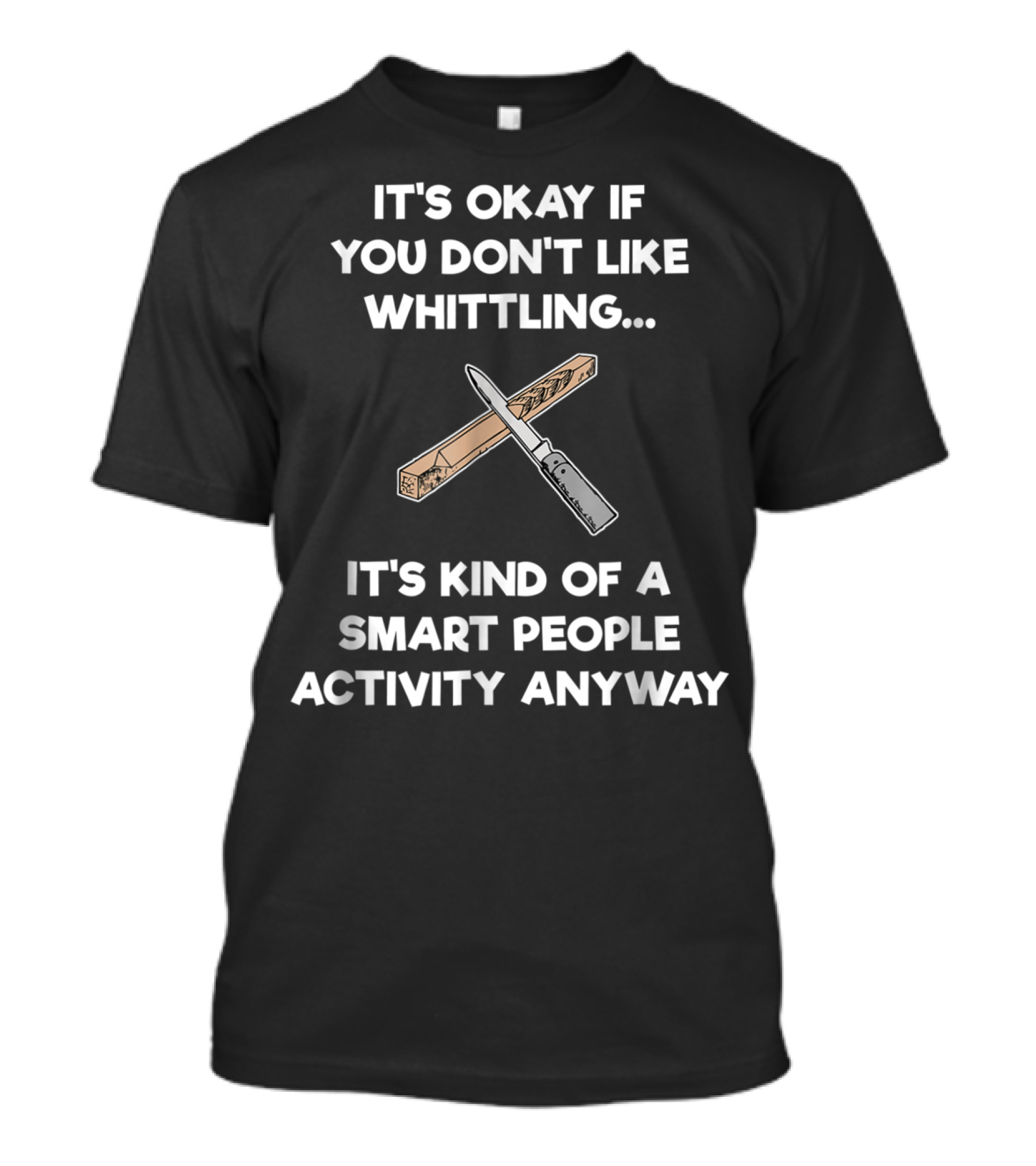 It's Okay If You Don't Like Whittling Smart People Activity Anyway T-Shirt