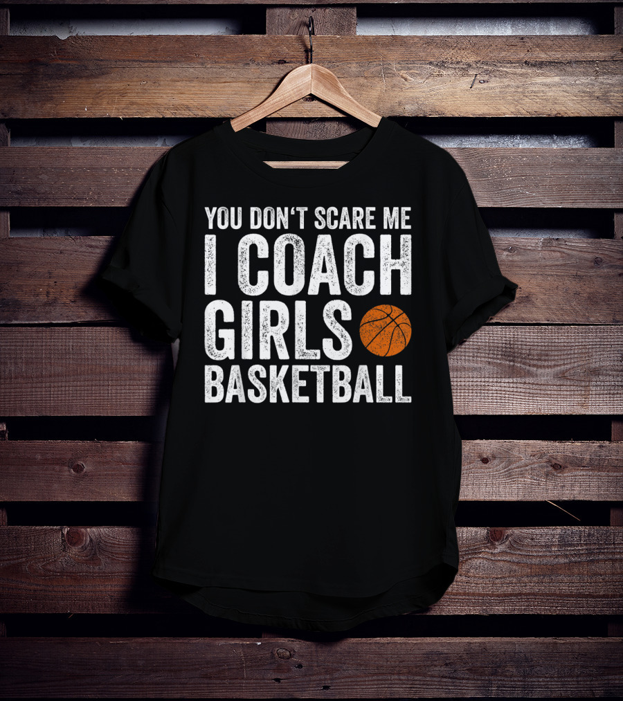 You Don't Scare Me I Coach Girls Basketball With Basketball T-Shirt