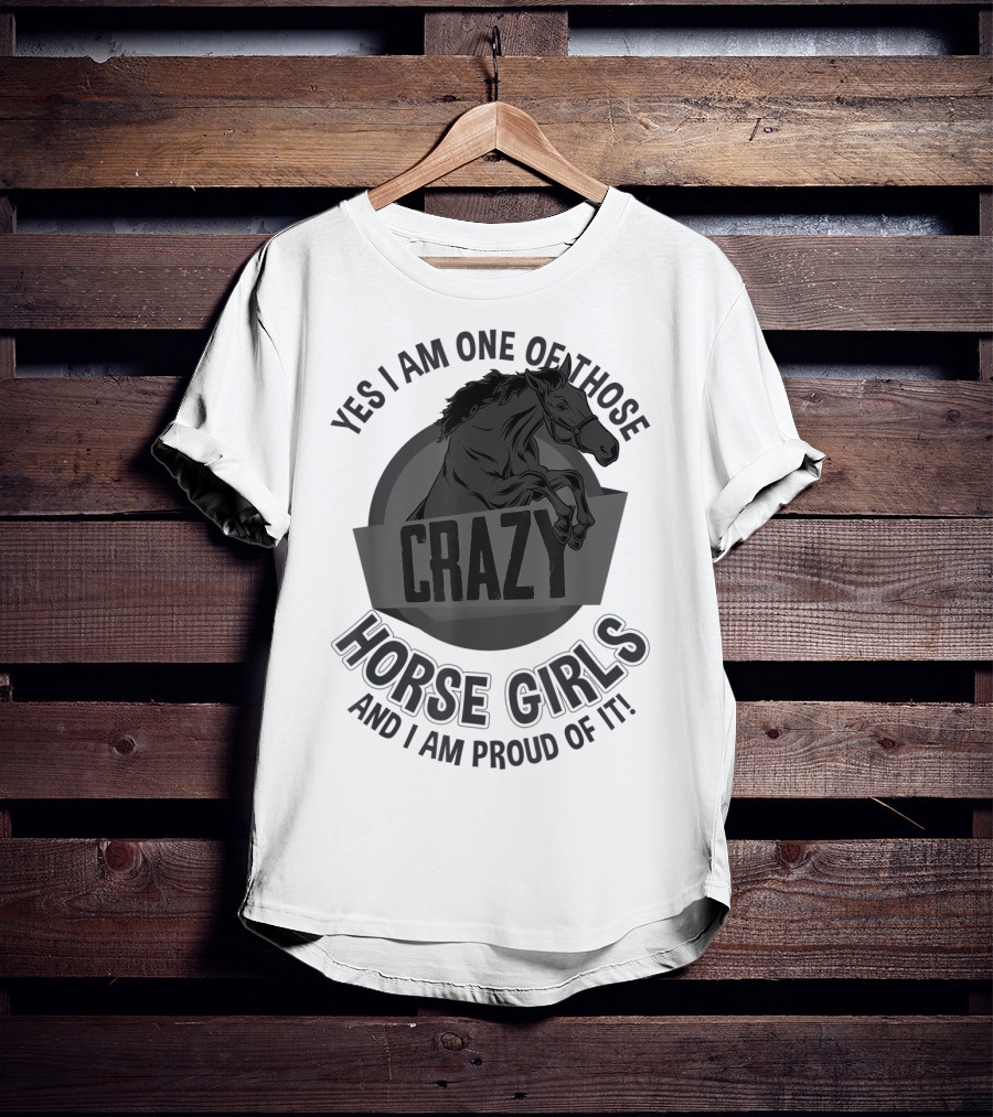 Yes I Am One Of Those Crazy Horse Girls And I Am Proud Of It T-Shirt