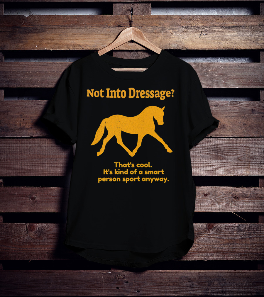 Not Into Dressage Kind Of A Smart Person Sport Anyway T-Shirt