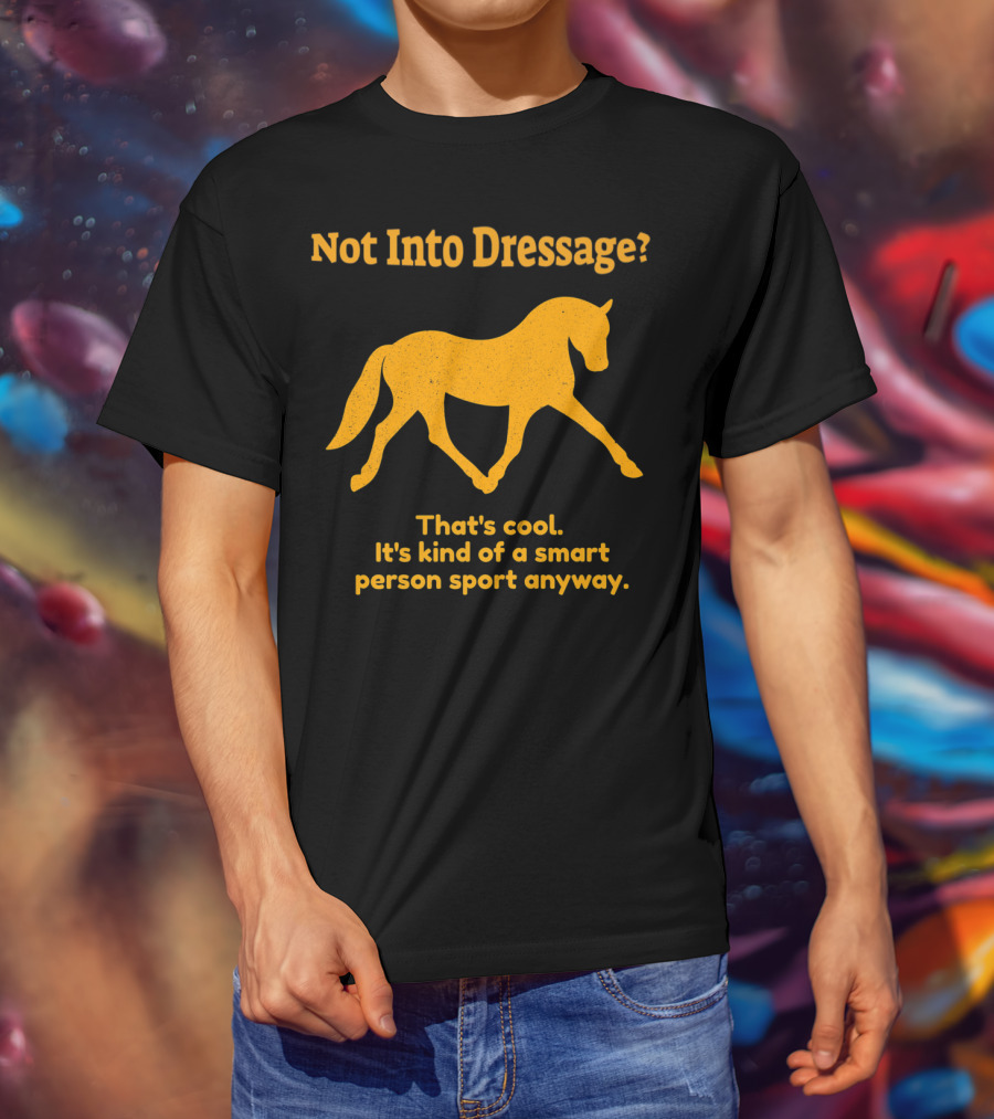 Not Into Dressage Kind Of A Smart Person Sport Anyway T-Shirt