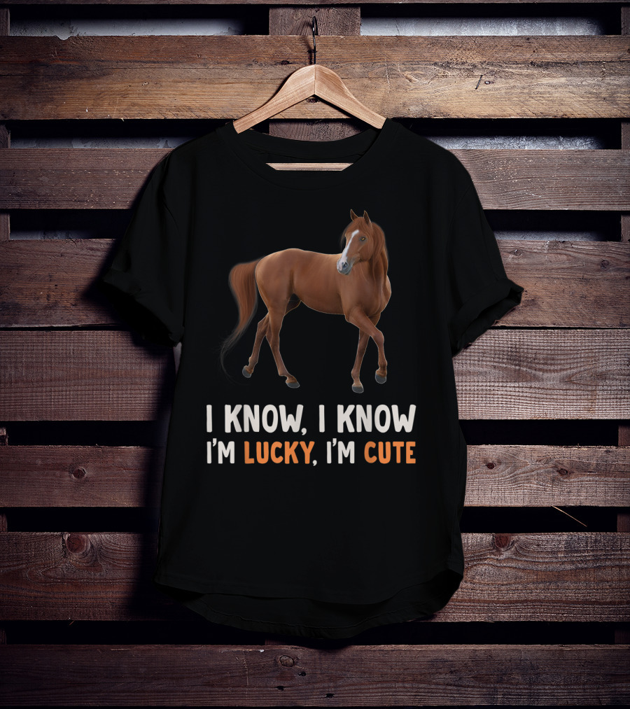 I Know I Know I’m Lucky I’m Cute Cute Horse Horsegirl Great T-Shirt