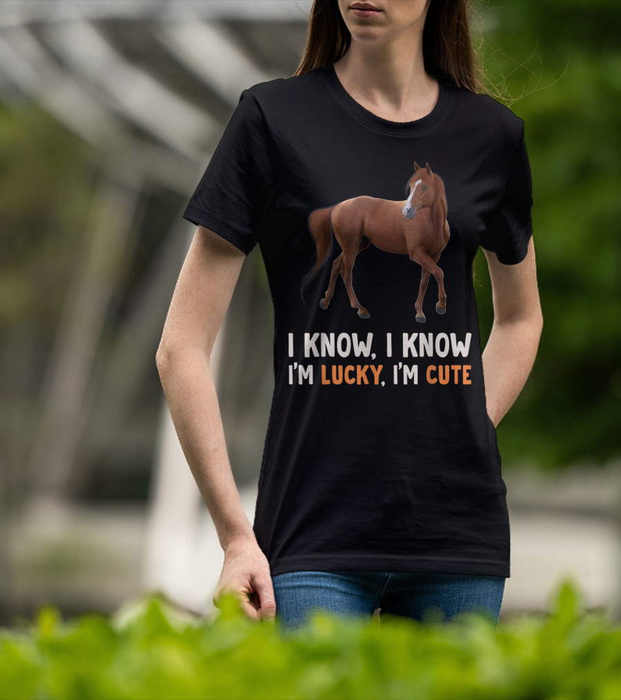 I Know I Know I’m Lucky I’m Cute Cute Horse Horsegirl Great T-Shirt