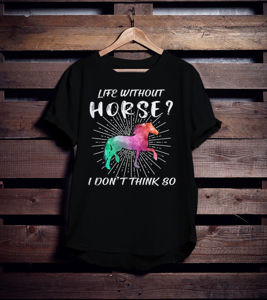 Life Without Horse I Don't Think So Colorful Horse T-Shirt
