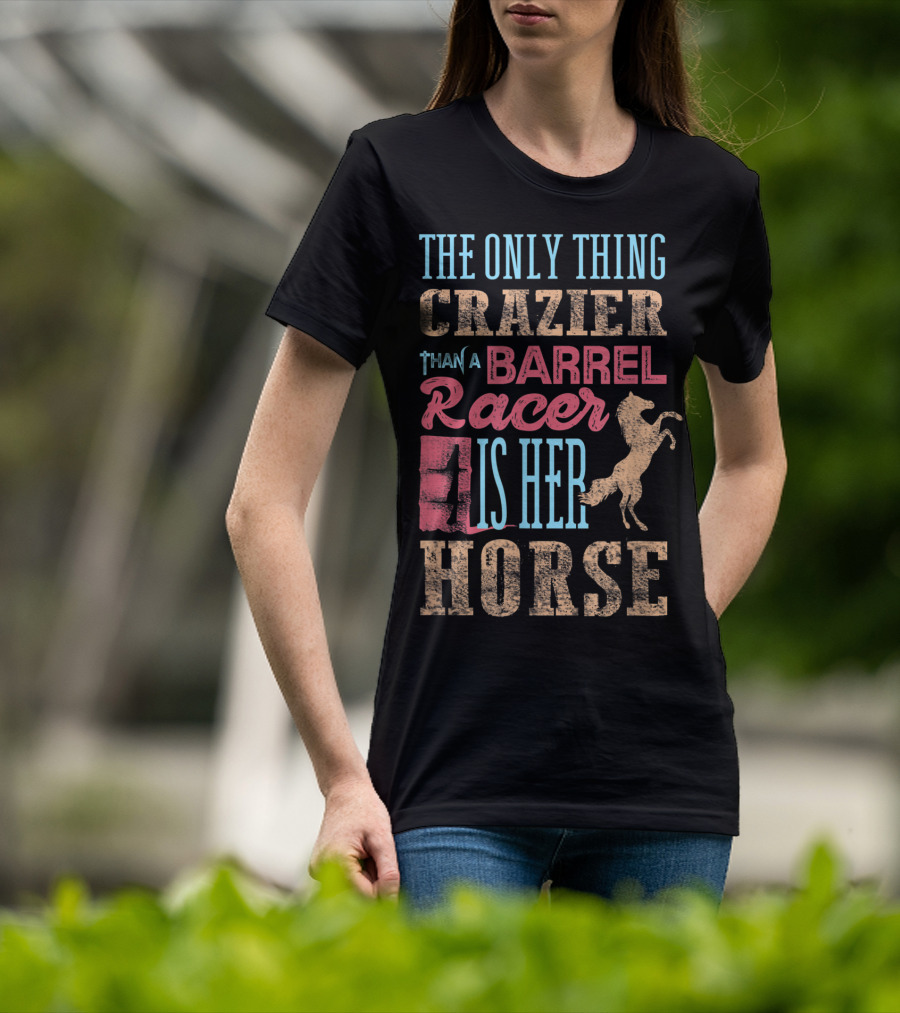 The Only Thing Crazier Than A Barrel Racer Is Her Horse T-Shirt
