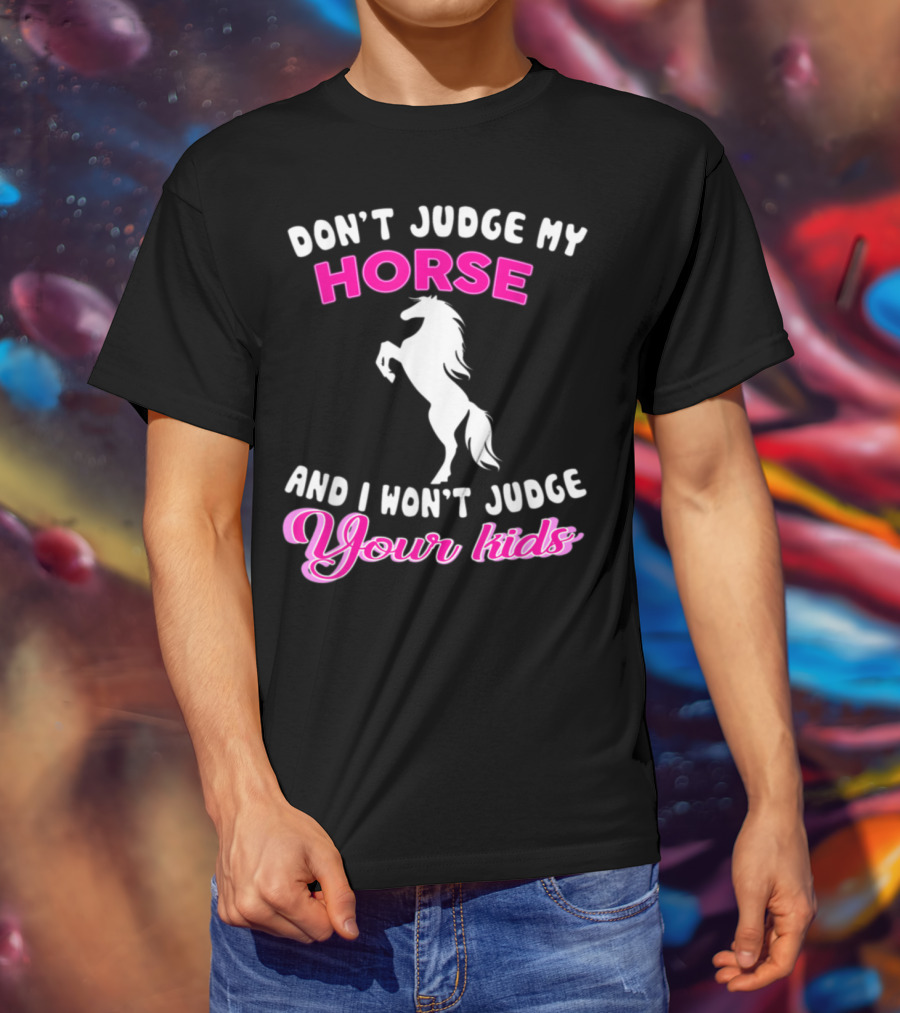 Don't Judge My Horse And I Won't Judge Your Kids T-Shirt