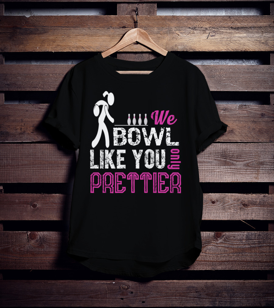 We Bowl Like You Only Prettier Funny Unique T-Shirt