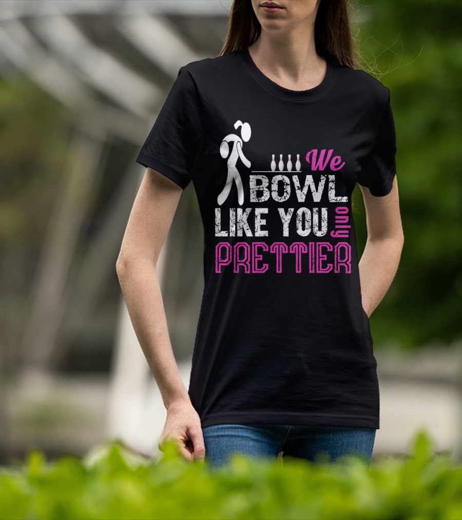 We Bowl Like You Only Prettier Funny Unique T-Shirt