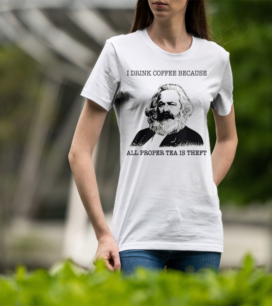 I Drink Coffee Because All Proper Tea Is Theft Karl Marx Pun T-Shirt