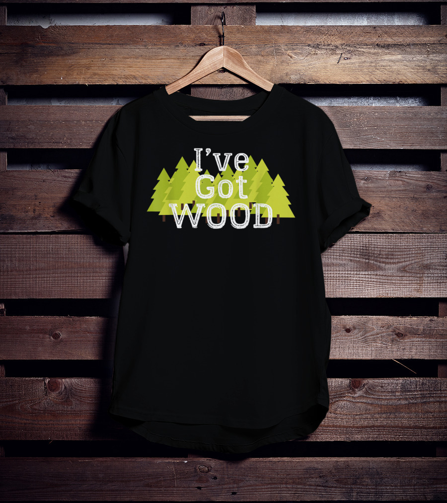 I've Got Wood Forest Trees Lumberjack T-Shirt