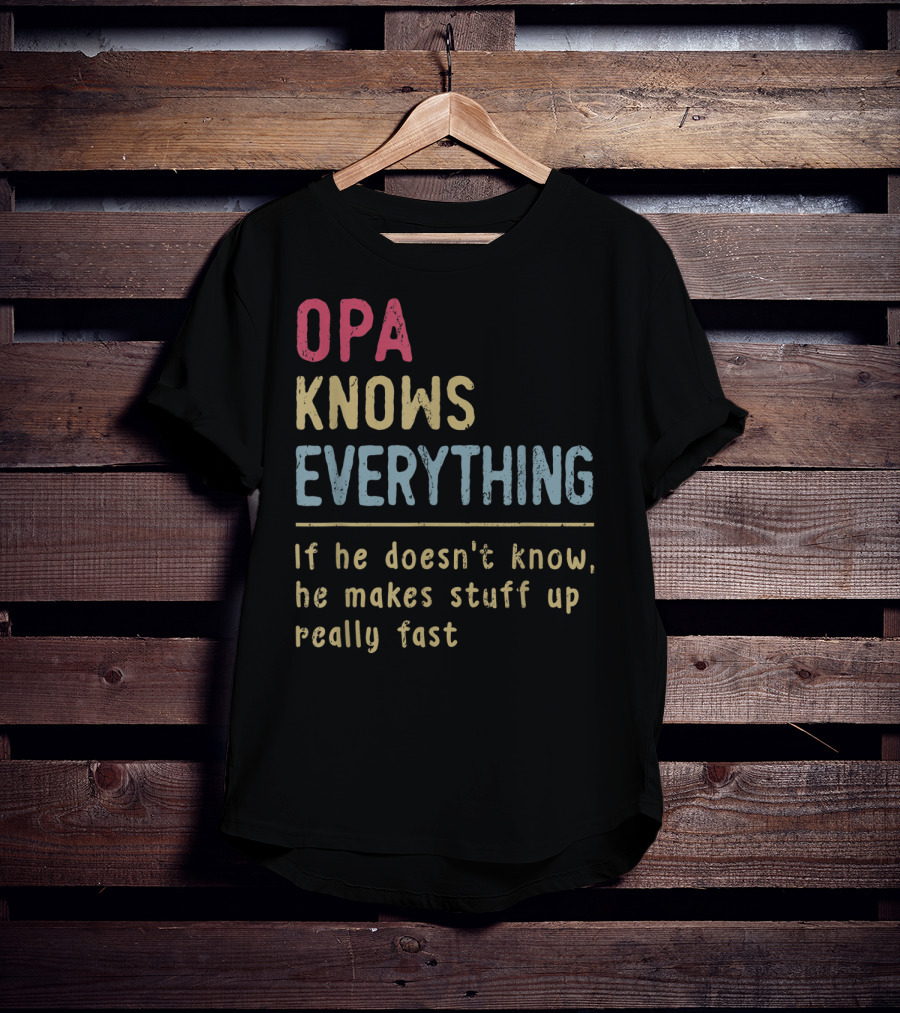 OPA Knows Everything If He Doesn't Know He Makes Stuff Up Really Fast T-Shirt