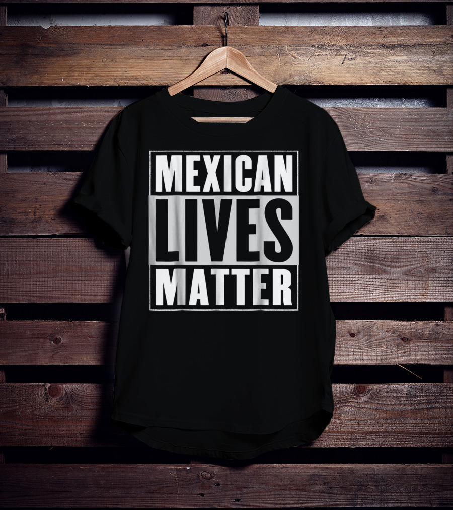 MEXICAN LIVES MATTER T-Shirt