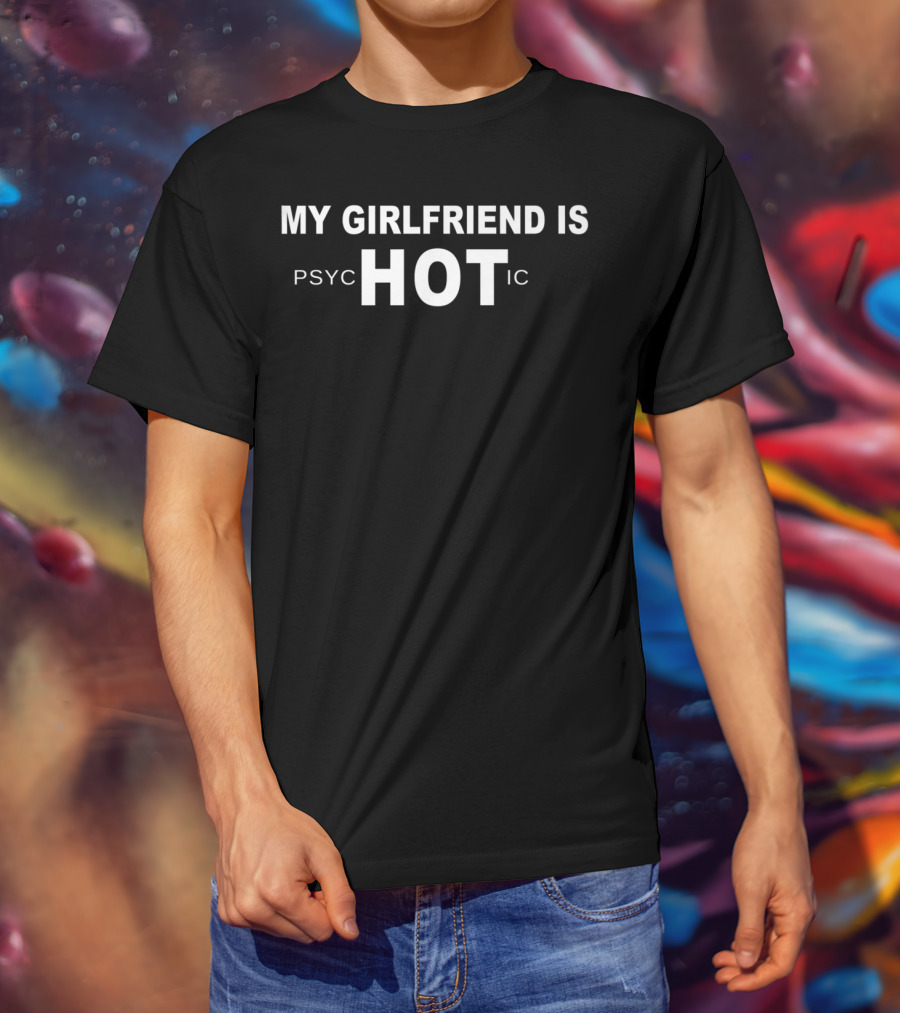 My Girlfriend Is Psychotic Hot Ic Funny Girlfriend T-Shirt