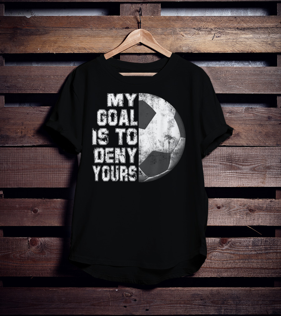 Deny Yours My Goal Is To Stop Soccer Ball Half Black T-Shirt